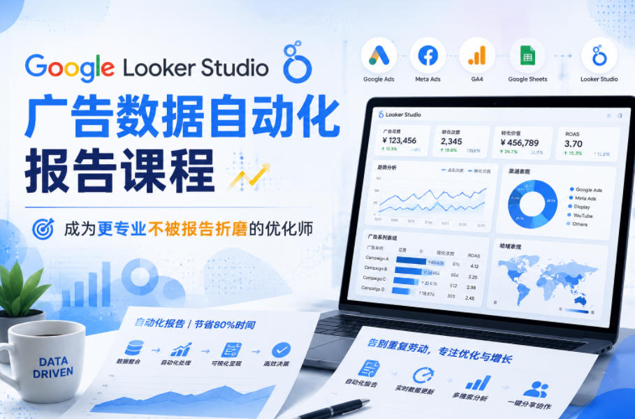 Google Looker Studio广告数据自动化报告课程，成为更专业不被报告折磨的优化师-我爱项目网