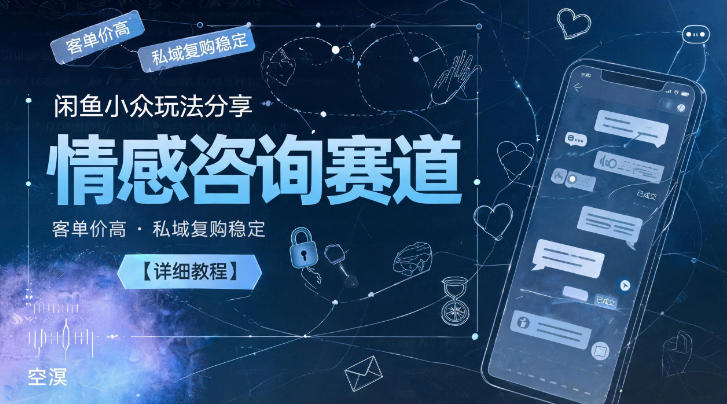 闲鱼小众玩法分享,情感咨询赛道,客单价高,私域复购稳定【详细教程】-我爱项目网