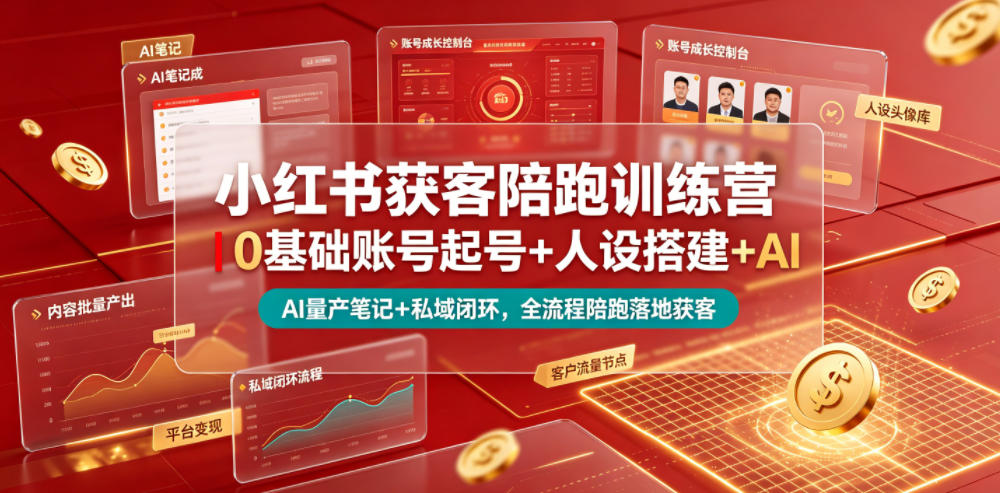 小红书获客陪跑训练营｜0基础账号起号+人设搭建+AI量产笔记+平台变现+私域闭环，全流程陪跑落地获客-我爱项目网