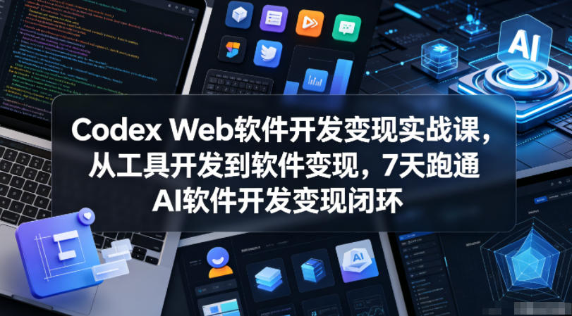 Codex Web软件开发变现实战课，从工具开发到软件变现，7天跑通AI软件开发变现闭环（更新0602）-我爱项目网
