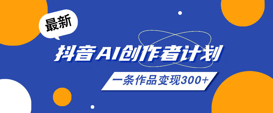 26年最新抖音AI创作者计划实操课程，一条作品变现300+-我爱项目网