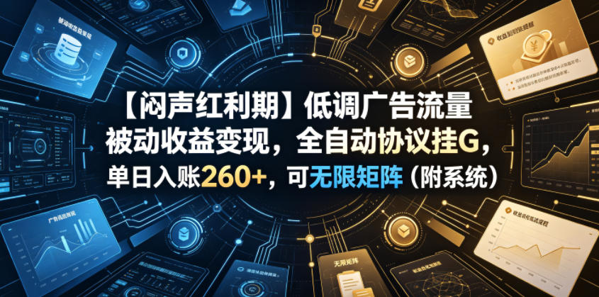 【闷声红利期】低调广告流量被动收益变现，全自动协议挂G，单日入账260+，可无限矩阵（附系统）【揭秘】-我爱项目网