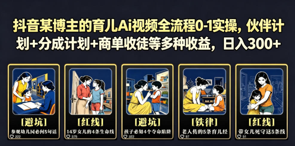 抖音某博主的育儿Ai视频全流程0-1实操，伙伴计划+分成计划+商单收徒等多种收益，日入300+-我爱项目网