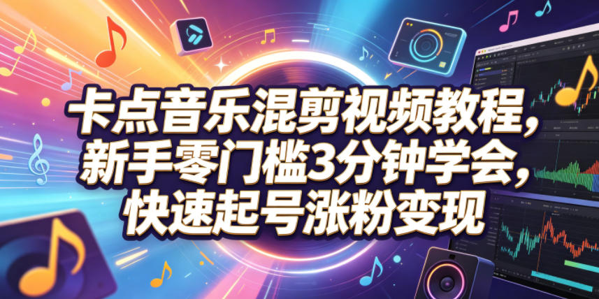 卡点音乐混剪视频教程,新手零门槛3分钟学会,快速起号涨粉变现-我爱项目网