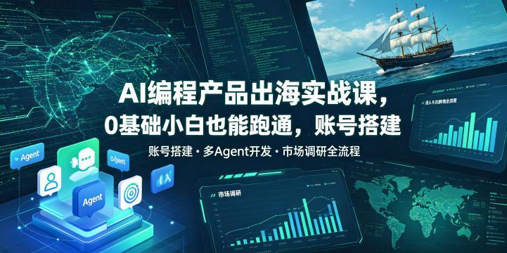 AI编程产品出海实战课，0基础小白也能跑通，账号搭建・多Agent开发・市场调研全流程，月入千刀跨境变现教程-我爱项目网