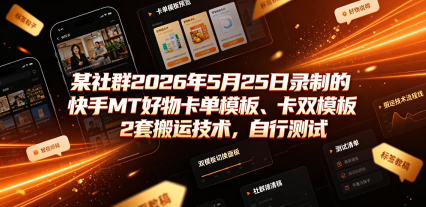 某社群2026年5月25日录制的快手MT好物卡单模板、卡双模板2套搬运技术，自行测试-我爱项目网