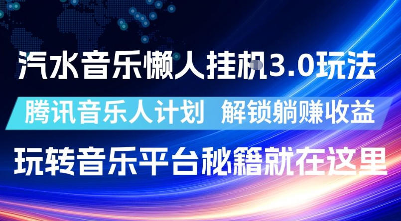 汽水音乐懒人挂G3.0玩法，腾讯音乐人计划，解锁躺賺收益，玩转音乐平台秘籍就在这里【揭秘】-我爱项目网
