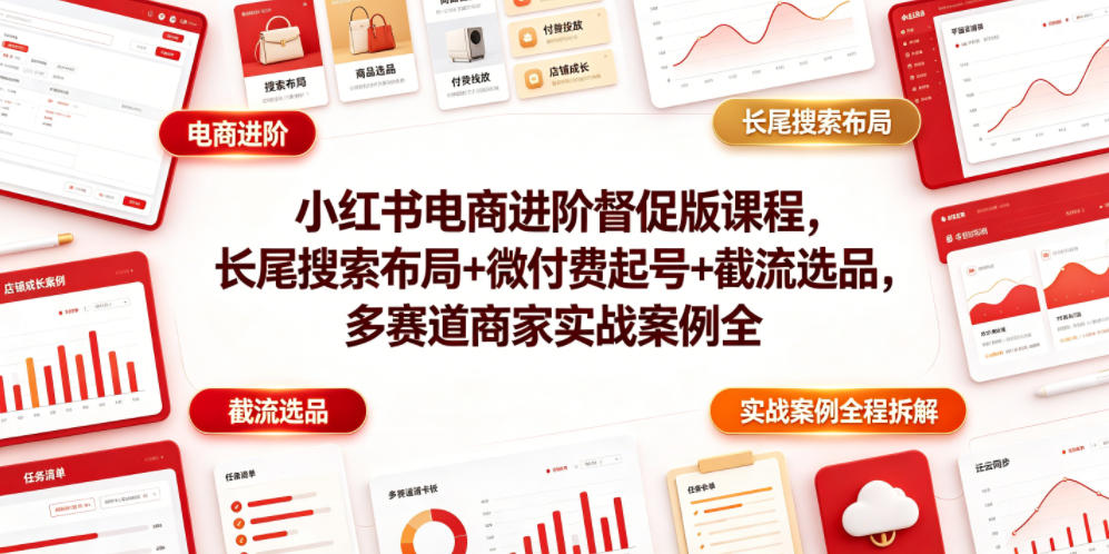 小红书电商进阶督促版课程，长尾搜索布局+微付费起号+截流选品，多赛道商家实战案例全程拆解-我爱项目网