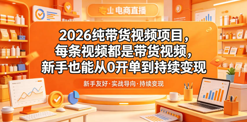 2026纯带货视频项目，每条视频都是带货视频，新手也能从0开单到持续变现-我爱项目网