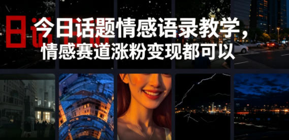 今日话题情感语录教学,情感赛道涨粉变现都可以-我爱项目网