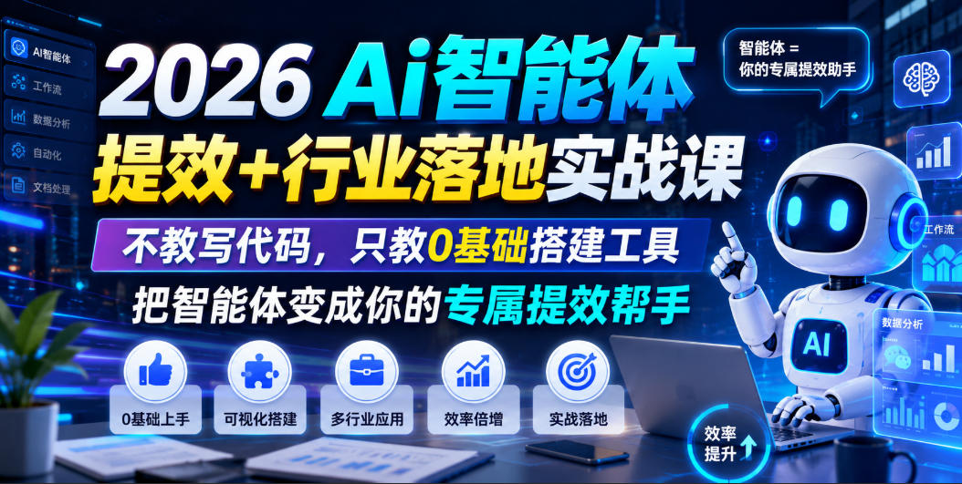2026Ai智能体提效+行业落地实战课，不教写代码，只教0基础搭建工具把智能体变成你的专属提效帮手-我爱项目网