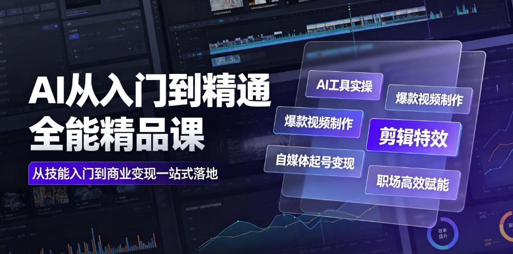 AI从入门到精通全能精品课｜AI工具实操+爆款视频制作+剪辑特效+自媒体起号变现+职场高效赋能全教程-我爱项目网