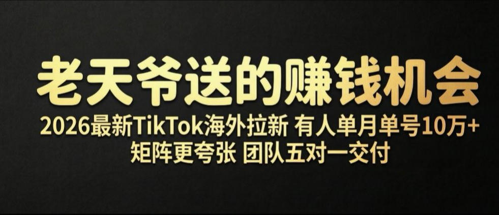 老天爷送的賺钱机会！2026最新TikTok海外拉新，有人单月单号10W+，矩阵更夸张，团队交付【揭秘】-我爱项目网