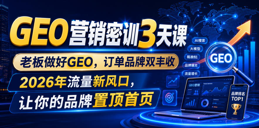 GEO营销密训3天课，老板做好GEO，订单品牌双丰收，2026年流量新风口，让你的品牌置顶首页-我爱项目网