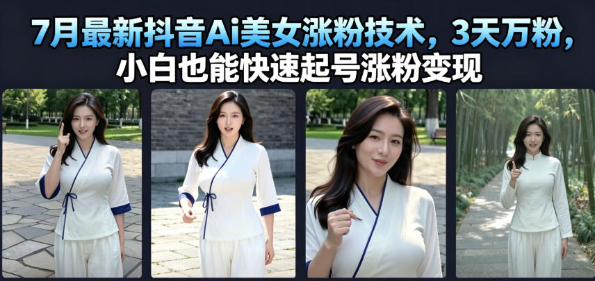 7月最新抖音Ai美女涨粉技术，3天万粉，小白也能快速起号涨粉变现-我爱项目网
