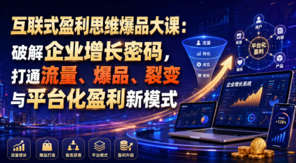 互联式盈利思维爆品大课：破解企业增长密码，打通流量、爆品、裂变与平台化盈利新模式-我爱项目网
