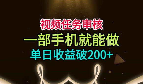 视频任务审核，一部手机就能做，简单上手，单日收益破200+【揭秘】-我爱项目网