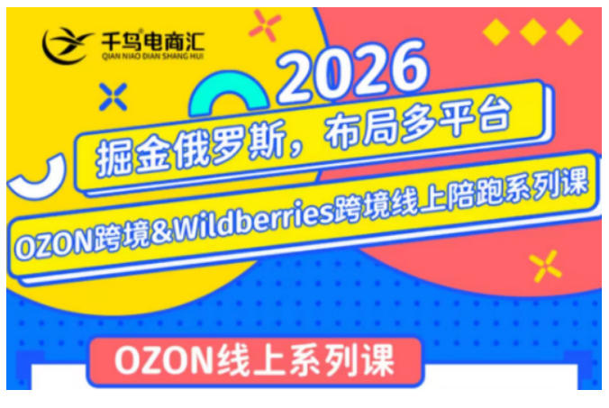 千鸟跨境·26年OZON&wildberries跨境店线上陪跑训练营，兼顾新手入门与高阶进阶，帮助卖家高效布局俄罗斯市场（更新）-我爱项目网