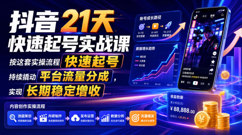 抖音21天快速起号实战课，按这套实操流程快速起号，持续撬动平台流量分成，实现长期稳定增收-我爱项目网