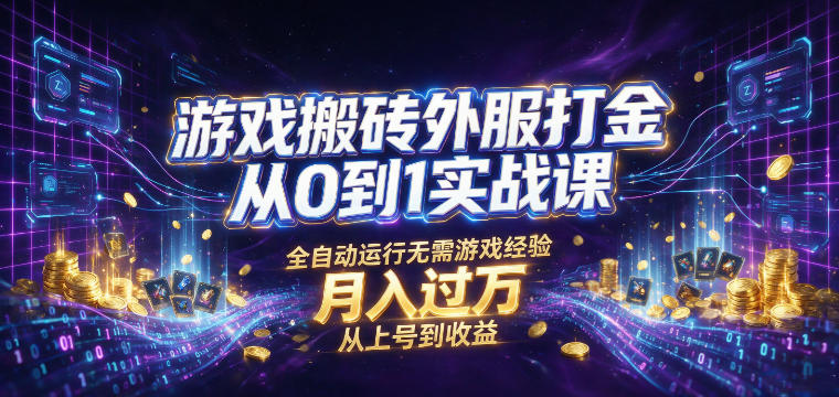 游戏搬砖外服打金从0到1实战课，从上号到收益，全自动运行无需游戏经验，月入过1W【揭秘】-我爱项目网