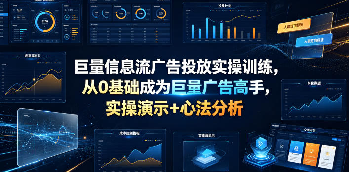 巨量信息流广告投放实操训练，从0基础成为巨量广告高手，实操演示+心法分析-我爱项目网