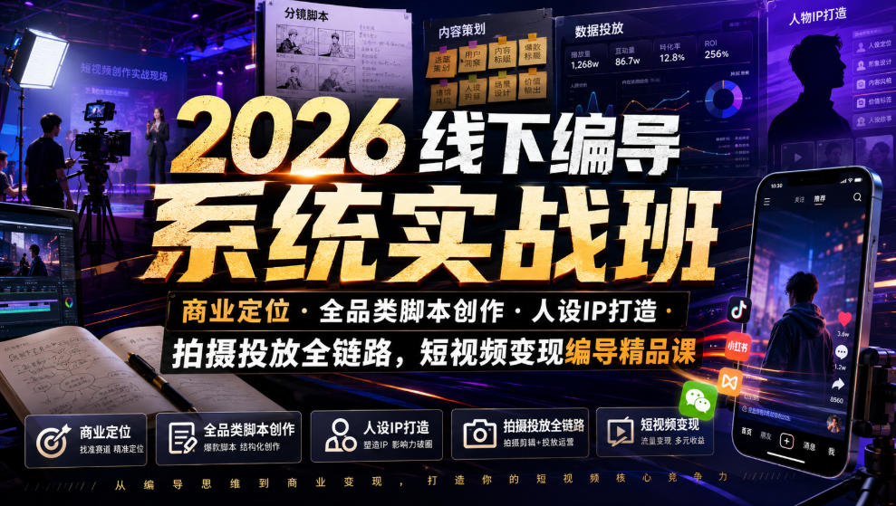 2026线下编导系统实战班｜商业定位・全品类脚本创作・人设IP打造・拍摄投放全链路，短视频变现编导精品课-我爱项目网
