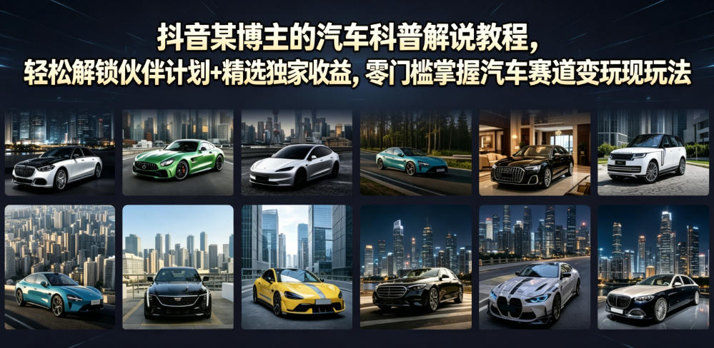 抖音某博主的汽车科普解说教程，轻松解锁伙伴计划+精选独家收益，零门槛掌握汽车赛道变现玩法-我爱项目网