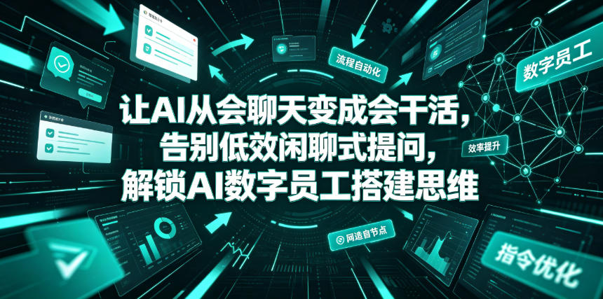 让AI从会聊天变成会干活，告别低效闲聊式提问，解锁AI数字员工搭建思维-我爱项目网