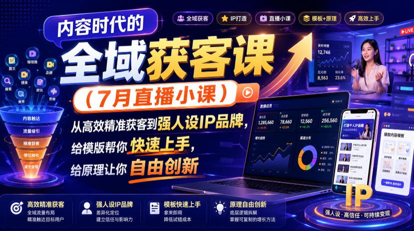 内容时代的全域获客课（7月直播小课），从高效精准获客到强人设IP品牌，给模版帮你快速上手，给原理让你自由创新-我爱项目网