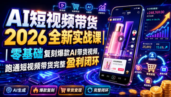 AI短视频带货2026全新实战课｜零基础复刻爆款AI带货视频，跑通短视频带货完整盈利闭环-我爱项目网