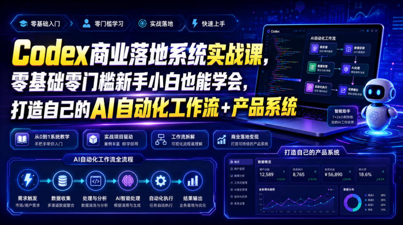 Codex商业落地系统实战课，零基础零门槛新手小白也能学会，打造自己的AI自动化工作流+产品系统-我爱项目网
