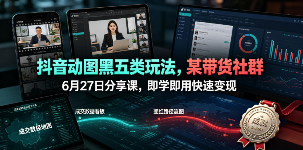 抖音动图黑五类玩法,某带货社群6月27日分享课,即学即用快速变现-我爱项目网
