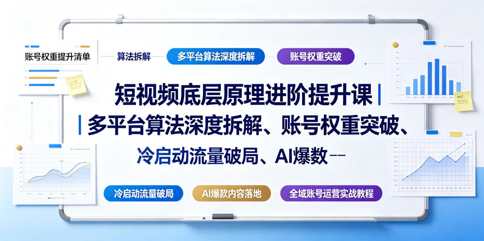 短视频底层原理进阶提升课｜多平台算法深度拆解、账号权重突破、冷启动流量破局、AI爆款内容落地与全域账号运营实战教程-我爱项目网