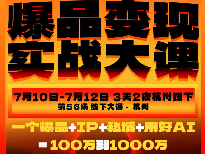 爆品变现实战大课，从爆品，到流量，到成交，一个爆品+IP+私域+用好AI=100W到1000W（7月10-12日）-我爱项目网