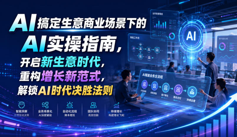 AI搞定生意商业场景下的AI实操指南，开启新生意时代，重构增长新范式，解锁AI时代决胜法则【文档】-我爱项目网
