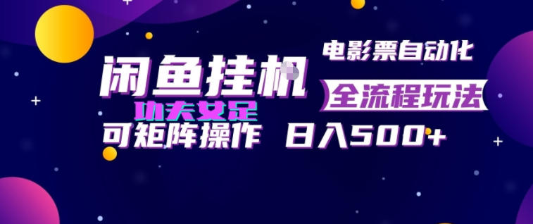 闲鱼挂G卖电影票自动全流程玩法，可矩阵操作，轻松日入500+【揭秘】-我爱项目网