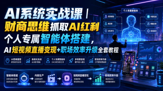 AI系统实战课｜财商思维抓取AI红利｜个人专属智能体搭建，AI短视频直播变现+职场效率升级全套教程-我爱项目网