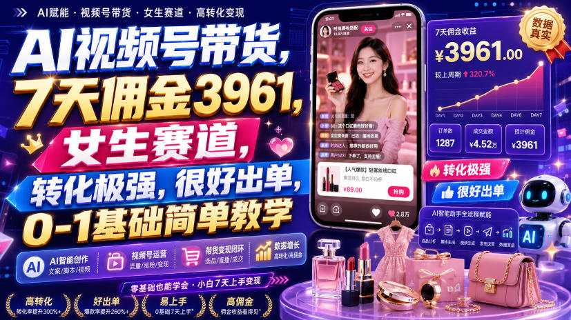 AI视频号带货,7天佣金3961,女生赛道,转化极强,很好出单,0-1基础简单教学-我爱项目网