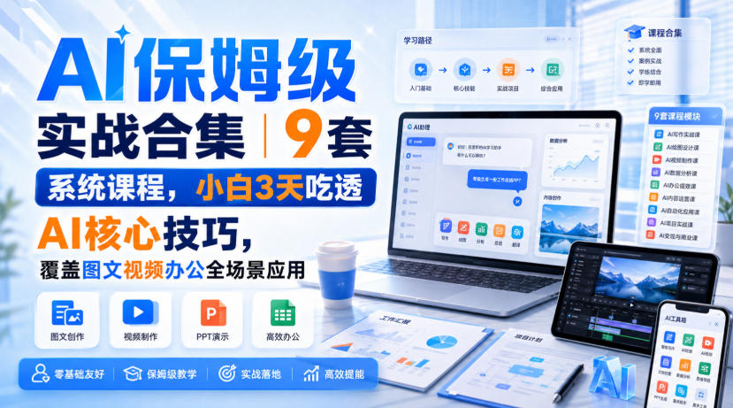 AI保姆级实战合集｜9套系统课程，小白3天吃透AI核心技巧，覆盖图文视频办公全场景应用-我爱项目网