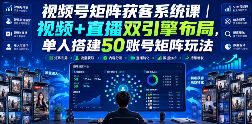 视频号矩阵获客系统课｜视频+直播双引擎布局，单人搭建50账号矩阵玩法，流量入池、搜索占位、全域引流沉淀私域全流程教学-我爱项目网