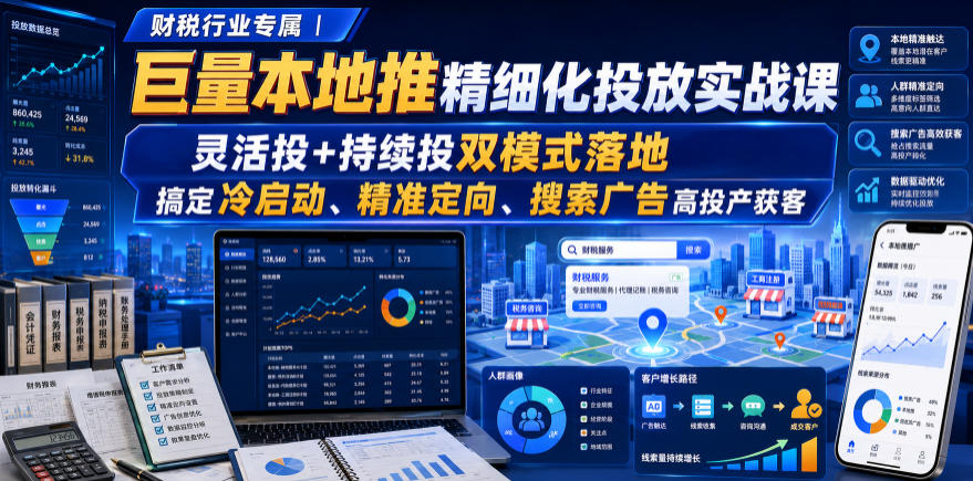 财税行业专属｜巨量本地推精细化投放实战课，灵活投+持续投双模式落地，搞定冷启动、精准定向、搜索广告高投产获客-我爱项目网