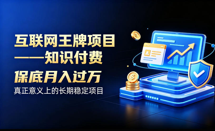 互联网王牌项目——知识付费，保底月入过1W，真正意义上的长期稳定项目【揭秘】-我爱项目网