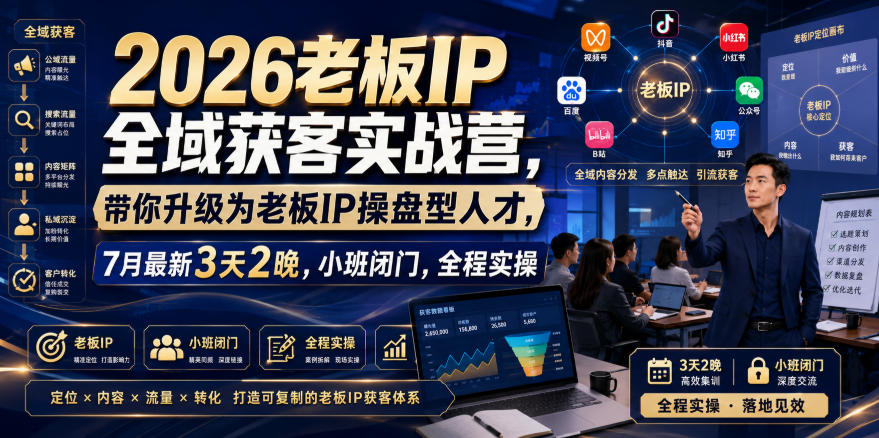 2026老板IP全域获客实战营，带你升级为老板IP操盘型人才，7月最新3天2晚，小班闭门，全程实操-我爱项目网