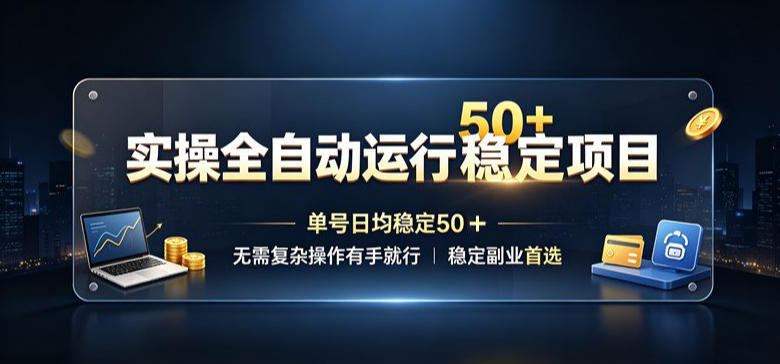 实操全自动运行稳定项目，单号日均稳定50＋，无需复杂操作有手就行，稳定副业首选【揭秘】-我爱项目网
