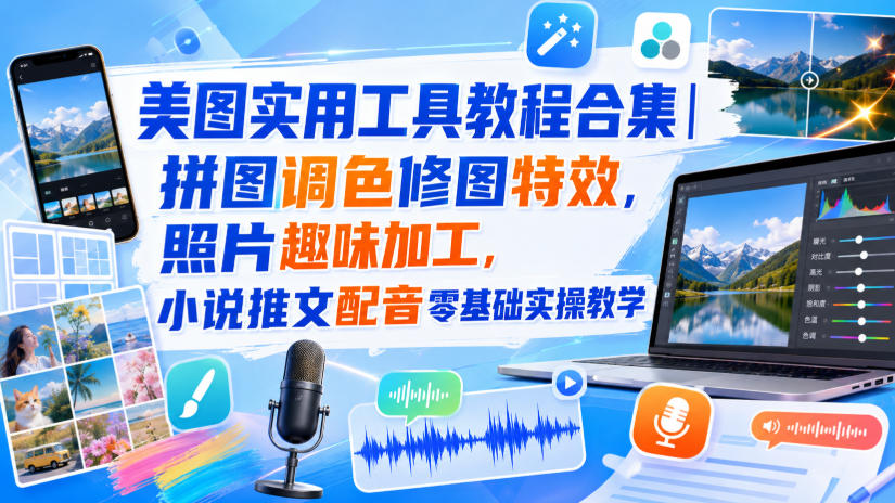 美图实用工具教程合集｜拼图调色修图特效，照片趣味加工，小说推文配音零基础实操教学-我爱项目网