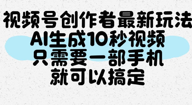 视频号创作者最新玩法，AI一键生成10秒视频，只需要一部手机就可以搞定-我爱项目网