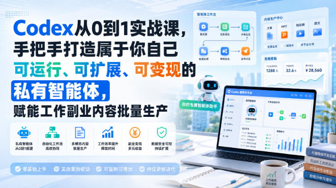 Codex从0到1实战课，手把手打造属于你自己可运行、可扩展、可变现的私有智能体，赋能工作副业内容批量生产-我爱项目网