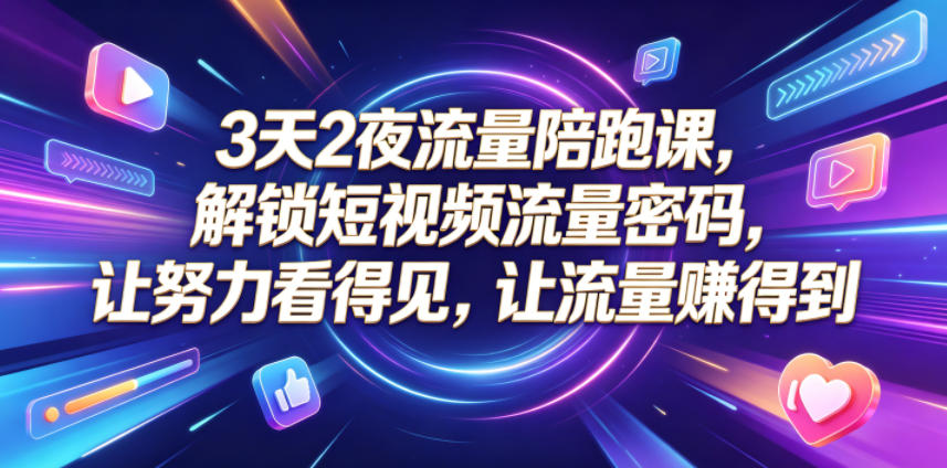 3天2夜流量陪跑课，解锁短视频流量密码，让努力看得见，让流量賺得到（更新0810）-我爱项目网