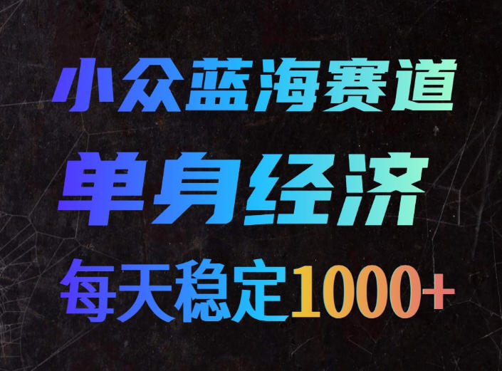 小众蓝海赛道，单身经济，每天稳定1000+，新手友好、门槛极低【揭秘】-我爱项目网