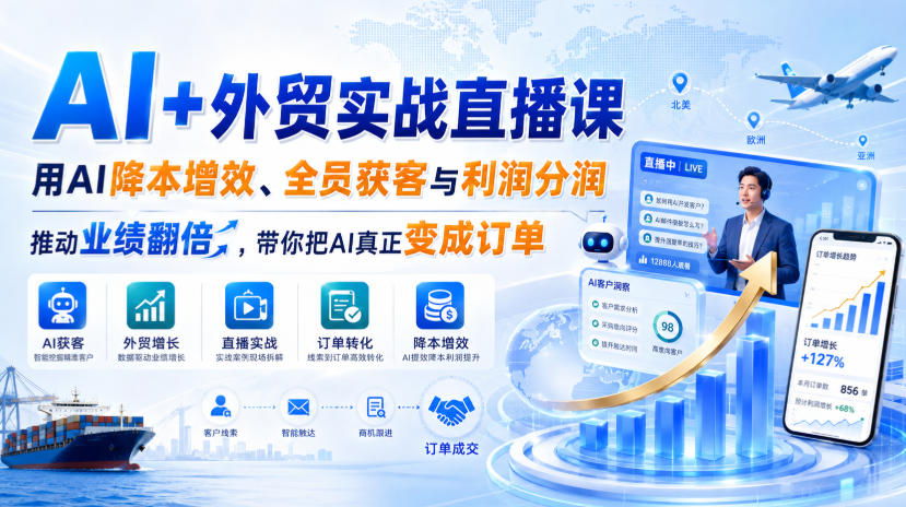AI+外贸实战直播课，用AI降本增效、全员获客与利润分润，推动业绩翻倍，带你把AI真正变成订单（26.08.31）-我爱项目网